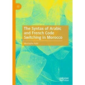 The Syntax of Arabic and French Code Switching in Morocco, Hardcover - Mustapha Aabi imagine
