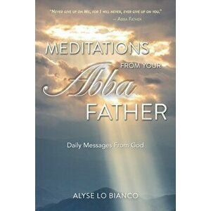 Meditations From Your Abba Father: Daily Messages From God, Paperback - Alyse Lo Bianco imagine