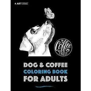Dog & Coffee Coloring Book For Adults, Paperback - Art Therapy Coloring imagine