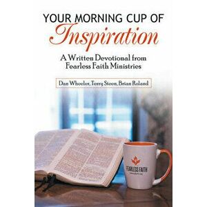 Your Morning Cup of Inspiration: A Written Devotional from Fearless Faith Ministries, Paperback - Dan Wheeler imagine