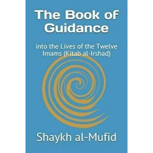 The Book of Guidance: Into the Lives of the Twelve Imams (Kitab Al-Irshad), Paperback - Shaykh Al-Mufid imagine