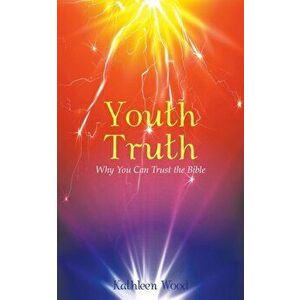 Youth Truth: Why You Can Trust the Bible, Paperback - Kathleen Wood imagine