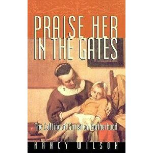 Praise Her in the Gates, Paperback - Nancy Wilson imagine