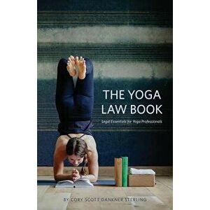 The Yoga Law Book: Legal Essentials For Yoga Professionals, Paperback - Cory Scott Dankner Sterling imagine