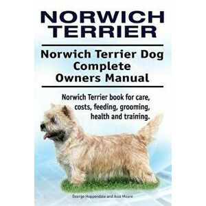 Norwich Terrier. Norwich Terrier Dog Complete Owners Manual. Norwich Terrier book for care, costs, feeding, grooming, health and training., Paperback imagine