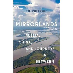 Mirrorlands: Russia, China, and Journeys in Between, Hardcover - Ed Pulford imagine