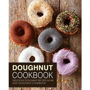 Doughnut Cookbook: Delicious Doughnut Recipes in an Easy Doughnut Cookbook (2nd Edition), Paperback - Booksumo Press imagine