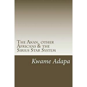 The Akan, other Africans & the Sirius Star System, Paperback - Kwame Adapa imagine