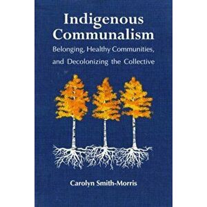 Indigenous Communalism: Belonging, Healthy Communities, and Decolonizing the Collective, Paperback - Carolyn Smith-Morris imagine