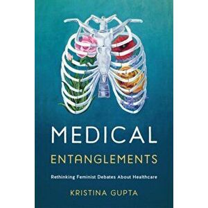 Medical Entanglements: Rethinking Feminist Debates about Healthcare, Paperback - Kristina Gupta imagine
