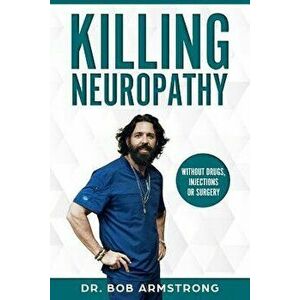 Killing Neuropathy: Without Drugs, Injections or Surgery, Paperback - Bob Armstrong III imagine