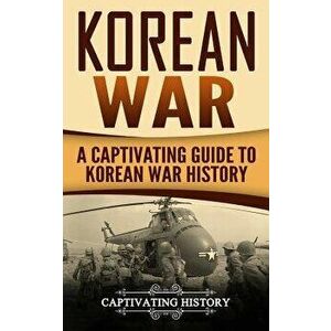 Korean War: A Captivating Guide to Korean War History, Paperback - Captivating History imagine