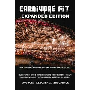Carnivore Fit Expanded Edition: How Meat heals and why plants hate you and want to kill you. Plus how to be fit and exercise on a zero carb diet., Pap imagine