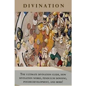 Divination: The ultimate divination guide, how divination works, pendulum dowsing, psychic development, and more!, Paperback - Peter Longley imagine