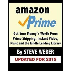 Amazon Prime: Get Your Money's Worth from Prime Shipping, Instant Video, Music, and the Kindle Lending Library, Paperback - Steve Weber imagine