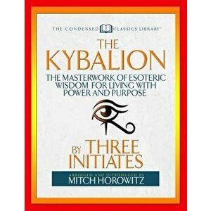 The Kybalion (Condensed Classics): The Masterwork of Esoteric Wisdom for Living with Power and Purpose, Paperback - Three Initiates imagine