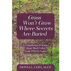 Grass Won't Grow Where Secrets Are Buried: A Compilation of Stories About Black Folks, From 1930 to Today, Paperback - M. Ed Donna L. Cole imagine