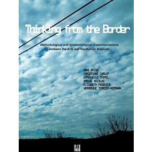 Thinking from the Border: Methodological and Epistemological Experimentations Between the Arts and the Human Sciences, Paperback - Anne Bosse imagine