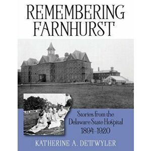 Remembering Farnhurst: Stories from the Delaware State Hospital 1894-1920, Paperback - Katherine a. Dettwyler imagine