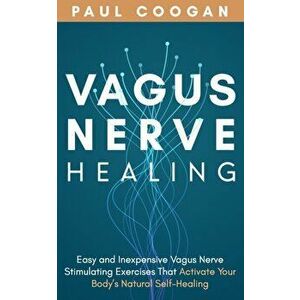 Vagus Nerve Healing: Easy and Inexpensive Vagus Nerve Stimulating Exercises That Activate Your Body's Natural Self-Healing Power, Paperback - Paul Coo imagine