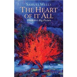 The Heart of It All: The Bible's Big Picture, Paperback - Samuel Wells imagine