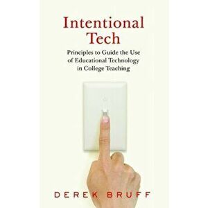 Intentional Tech: Principles to Guide the Use of Educational Technology in College Teaching, Hardcover - Derek Bruff imagine