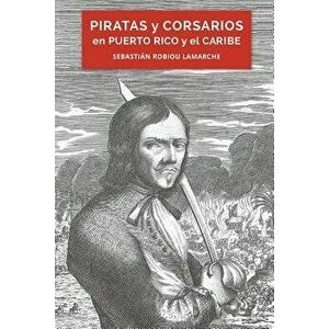 Piratas y corsarios en Puerto Rico y el Caribe, Paperback - Sebasti n Robiou LaMarche imagine
