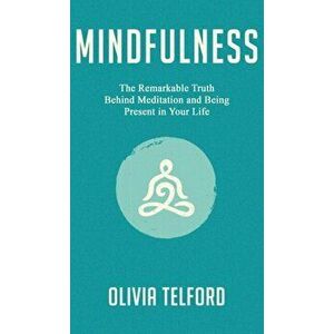 Mindfulness: The Remarkable Truth Behind Meditation and Being Present in Your Life, Hardcover - Olivia Telford imagine