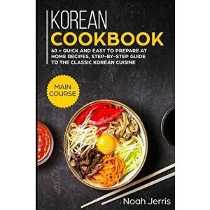 Korean Cookbook: MAIN COURSE - 60 + Quick and easy to prepare at home recipes, step-by-step guide to the classic Korean cuisine, Paperback - Noah Jerr imagine