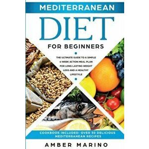 Mediterranean Diet for Beginners: A Simple 4-Week Action Meal Plan for Long-Lasting Weight Loss and a Healthy Lifestyle. (Cookbook Included: Best Deli imagine