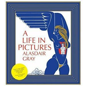 A Life in Pictures, Hardcover - Alasdair Gray imagine