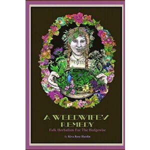 A Weedwife's Remedy: Folk Herbalism For The Hedgewise, Paperback - Kiva Rose Hardin imagine