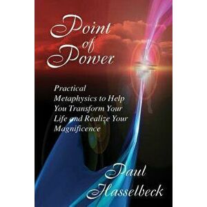 Point of Power: Practical Metaphysics to Help You Transform Your Life and Realize Your Magnificence, Paperback - Paul Hasselbeck imagine