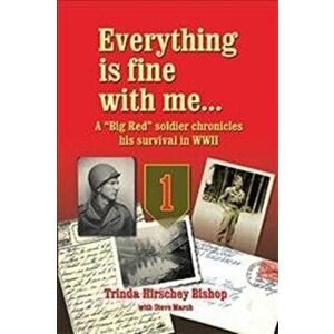 Everything Is Fine with Me... a "Big Red" Soldier Chronicles His Survival in WWII, Hardcover - Trinda Hirschey Bishop imagine