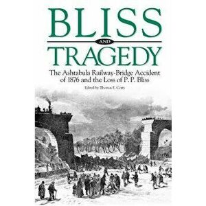 Bliss and Tragedy: The Ashtabula Railway-Bridge Accident of 1876 and the Loss of P.P. Bliss, Paperback - Thomas E. Corts imagine