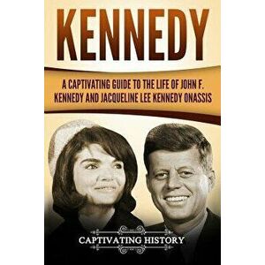 Kennedy: A Captivating Guide to the Life of John F. Kennedy and Jacqueline Lee Kennedy Onassis, Paperback - Captivating History imagine