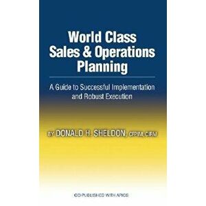World Class Sales & Operations Planning: A Guide to Successful Implementation and Robust Execution, Hardcover - Donald Sheldon imagine