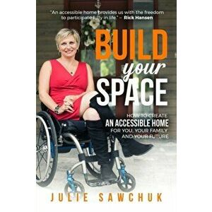Build YOUR Space: How to create an accessible home for you, your family and your future, Paperback - Julie L. Sawchuk imagine