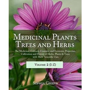 Medicinal Plants, Trees and Herbs (Vol. 2): The Medicinal, Culinary, Cosmetic and Economic Properties, Cultivation and History of Herbs, Plants & Tree imagine