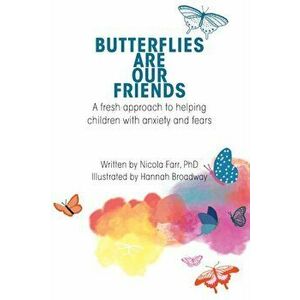 Butterflies Are Our Friends: A fresh approach to helping children with anxiety and fears, Paperback - Dr Nicola Farr imagine