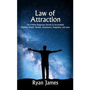 Law of Attraction: The 9 Most Important Secrets to Successfully Manifest Health, Wealth, Abundance, Happiness and Love, Paperback - Ryan James imagine