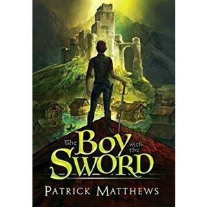 The Boy With The Sword, Hardcover - Patrick Matthews imagine