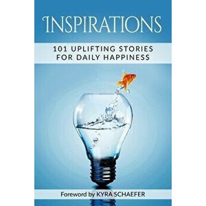 Inspirations: 101 Uplifting Stories For Daily Happiness, Paperback - Kyra Schaefer imagine