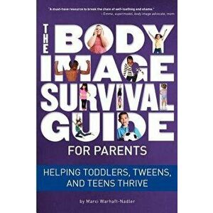 The Body Image Survival Guide for Parents: Helping Toddlers, Tweens, and Teens Thrive, Paperback - Marci Warhaft-Nadler imagine