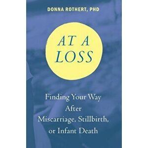 At a Loss: Finding Your Way After Miscarriage, Stillbirth, or Infant Death, Paperback - Donna Rothert imagine