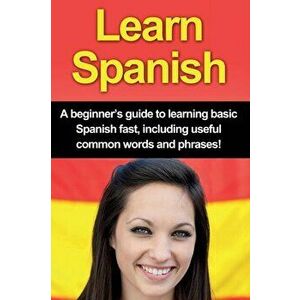 Learn Spanish: A beginner's guide to learning basic Spanish fast, including useful common words and phrases!, Paperback - Adrian Alfaro imagine