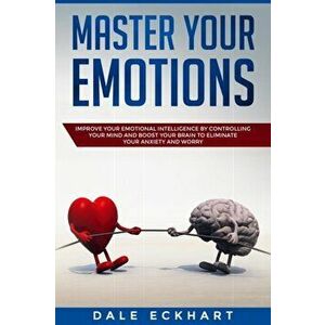 Master your emotions: Improve your emotional intelligence by controlling your mind and boost your brain to eliminate your anxiety and worry, Paperback imagine
