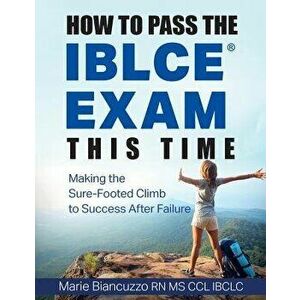 How to Pass the IBLCE Exam This Time: Making the Sure-Footed Climb to Success After Failure, Paperback - Marie Biancuzzo imagine