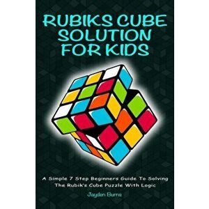 Rubiks Cube Solution for Kids: A Simple 7 Step Beginners Guide to Solving the Rubik's Cube Puzzle with Logic, Paperback - Jayden Burns imagine