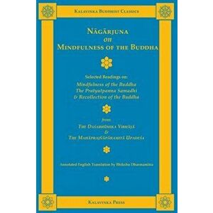 Nāgārjuna on Mindfulness of the Buddha: Selected Readings on Mindfulness of the Buddha, the Pratyutpanna Samadhi, and Recollection of the Bu - Nāgār imagine